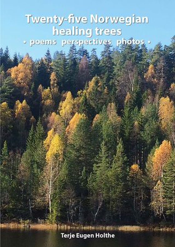 Twenty-five Norwegian healing trees - poems perspectives photos : five trees for each of the five elements of traditional Chinese medicine related to the Bach flower remedies and Human Design (ebok) av Terje Eugen Holthe