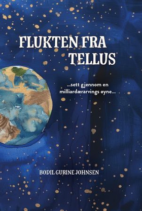 Flukten fra Tellus - sett gjennom em milliardærarvings øyne : en avsløring, tekst som varsler om verdens undergang, dommedag og en fremtidig løsning (ebok) av Bodil Gurine Johnsen