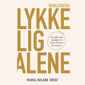 Sivilstatus: lykkelig alene - fra å jakte etter kjærlighet fra andre, til å finne den i seg selv (lydbok) av Maria Holand Tøsse