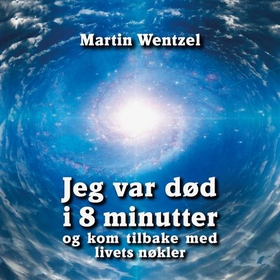 Jeg var død i 8 minutter og kom tilbake med livets nøkler (lydbok) av Martin Wentzel