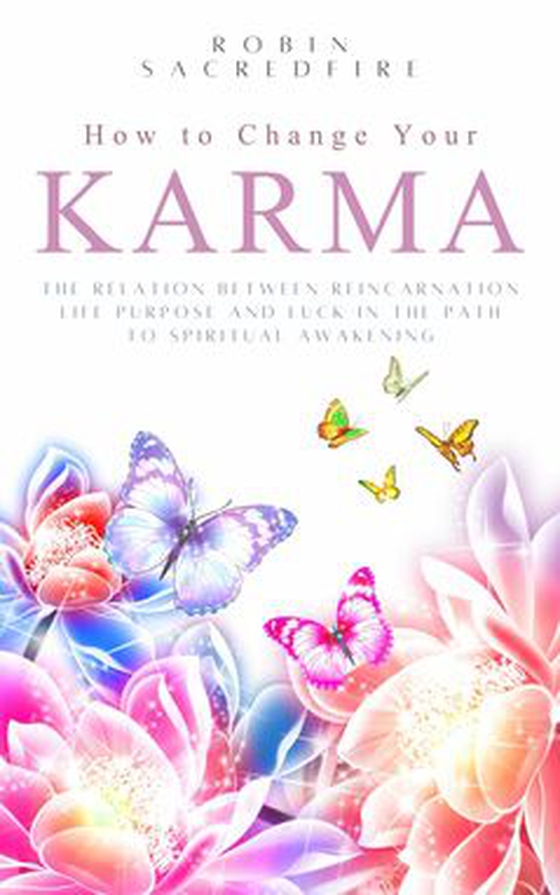 How to Change Your Karma - The Relation Between Reincarnation, Life Purpose and Luck in the Path to Spiritual Awakening (e-bok) av Robin Sacredfire