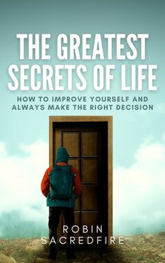 The Greatest Secrets of Life - How to Improve Yourself and Always Make the Right Decision (e-bok) av Robin Sacredfire