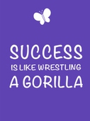 Success is Like Wrestling a Gorilla