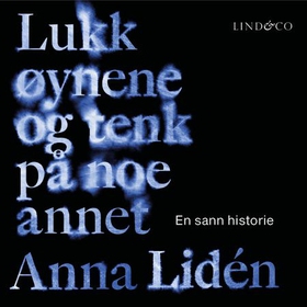 Lukk øynene og tenk på noe annet - en sann historie (lydbok) av Anna Lidén