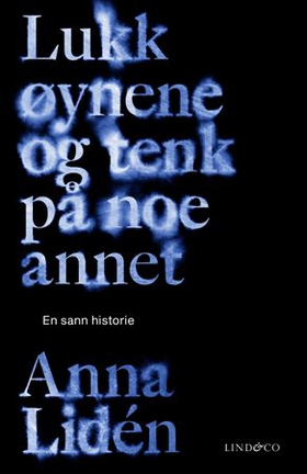 Lukk øynene og tenk på noe annet - en sann historie (ebok) av Anna Lidén