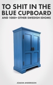 To Shit in the Blue Cupboard And 1000+ Other Swedish Idioms