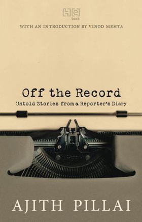 Off the Record - Untold Stories from a Reporter's Diary (ebok) av Ajith Pillai