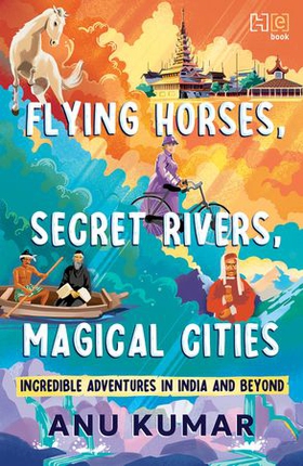 Flying Horses, Secret Rivers, Magical Cities - Incredible Adventures in India and Beyond (ebok) av Anu Kumar