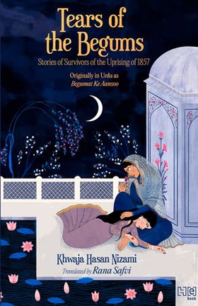 Tears of the Begums - Stories of Survivors of the Uprising of 1857 (ebok) av Khwaja Hasan Nizami