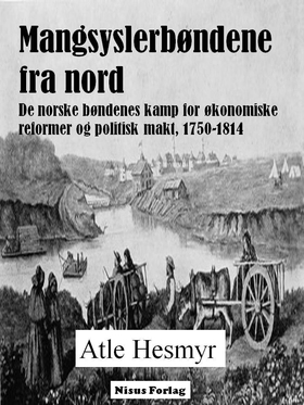 Mangsyslerbøndene fra nord - De norske bøndenes kamp for økonomiske reformer og politisk makt, 1750-1814 (ebok) av Atle Hesmyr