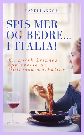 Spis mer og bedre... i Italia! - En norsk kvinnes opplevelse av italiensk matkultur (ebok) av Randi  Langvik