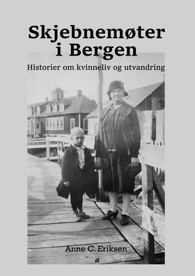 Skjebnemøter i Bergen. - Historier om kvinneliv og utvandring. (ebok) av Anne C. Eriksen