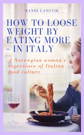 How to loose weight by eating more  – in Italy - This is not a miracle cure, but simply a story from real life (ebok) av Randi Langvik